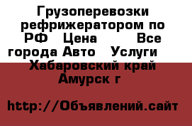 Грузоперевозки рефрижератором по РФ › Цена ­ 15 - Все города Авто » Услуги   . Хабаровский край,Амурск г.